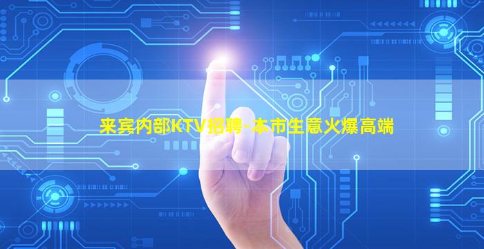 来宾内部KTV招聘-本市生意火爆高端